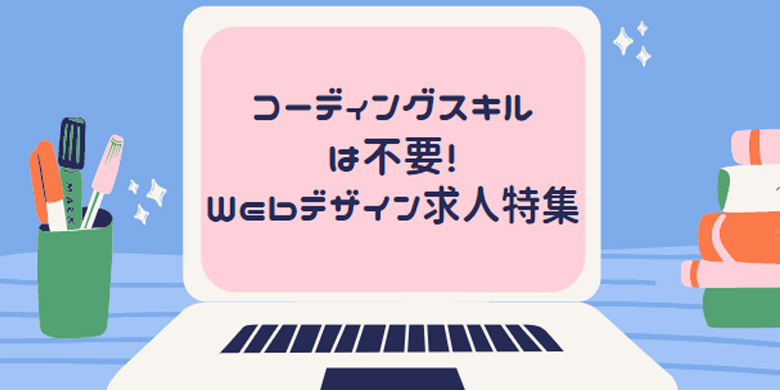 コーディングが苦手でも大丈夫 デザイン力 重視のwebデザイナー求人特集